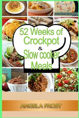 52 Weeks of Crockpot & Slow Cooker Meals. - Angela Frost