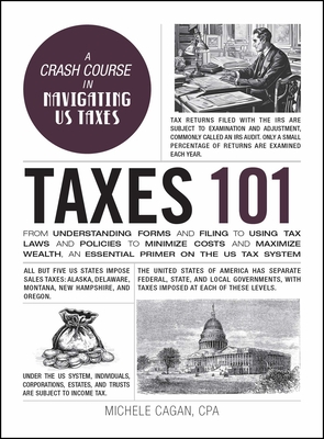 Taxes 101: From Understanding Forms and Filing to Using Tax Laws and Policies to Minimize Costs and Maximize Wealth, an Essential - Michele Cagan