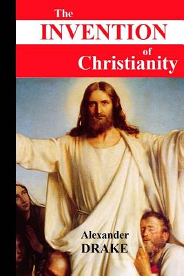 The Invention of Christianity - Alexander Drake