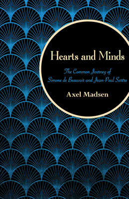 Hearts and Minds: The Common Journey of Simone de Beauvoir and Jean-Paul Sartre - Axel Madsen