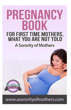 Coperta cărții 'Pregnancy Book: For First Time Mothers, What You Are Not Told - A. Sorority Of Mothers'