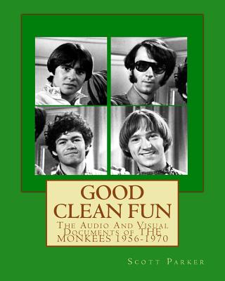 Good Clean Fun: The Audio And Visual Documents of THE MONKEES 1956-1970 - Scott Parker