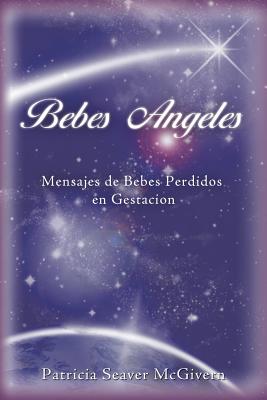 Bebes Angeles: Mensajes de Bebes Perdidos En Gestacion - Patricia Seaver Mcgivern