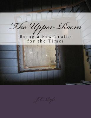 The Upper Room: Being a Few Truths for the Times - J. C. Ryle