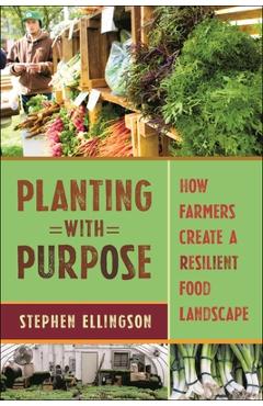 Coperta cărții 'Planting with Purpose: How Farmers Create a Resilient Food Landscape - Stephen Ellingson'