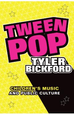 Poza produsului Tween Pop: Children's Music and Public Culture - Tyler Bickford