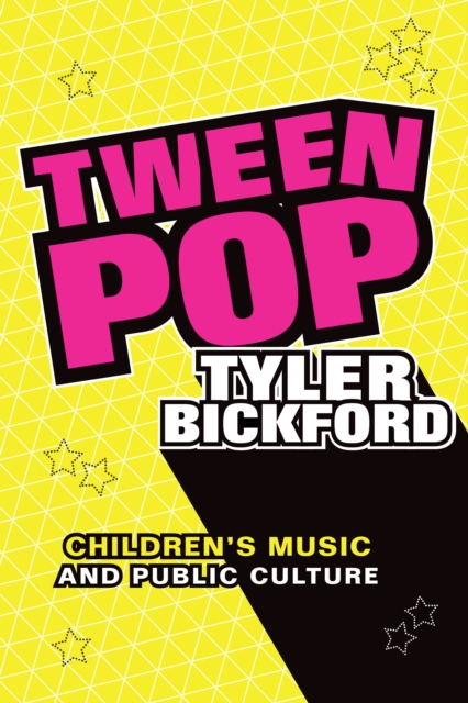 Tween Pop: Children's Music and Public Culture - Tyler Bickford