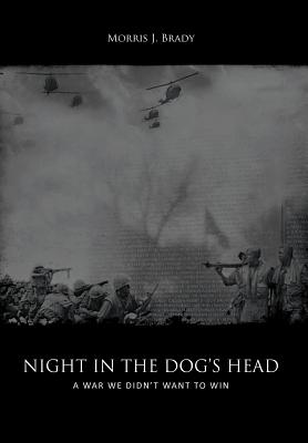 Night in the Dog's Head: A War We Didn't Want to Win - Morris J. Brady
