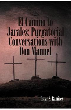 El Camino to Jarales: Purgatorial Conversations with Don Manuel - Oscar S. Ramirez