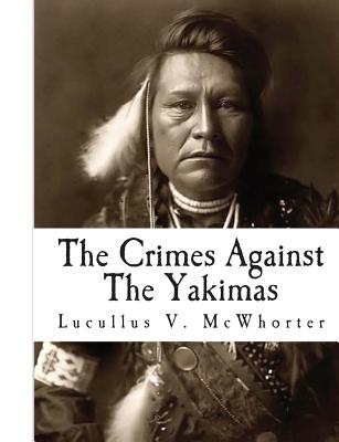 The Crimes Against The Yakimas - Lucullus V. Mcwhorter