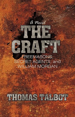 The Craft: Freemasons, Secret Agents, and William Morgan - Thomas Talbot
