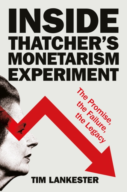 Inside Thatcher's Monetarism Experiment: The Promise, the Failure, the Legacy - Tim Lankester