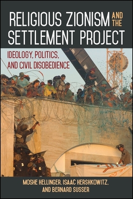 Religious Zionism and the Settlement Project: Ideology, Politics, and Civil Disobedience - Moshe Hellinger