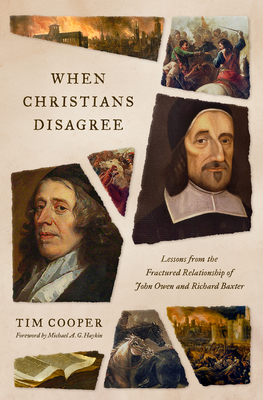 When Christians Disagree: Lessons from the Fractured Relationship of John Owen and Richard Baxter - Tim Cooper