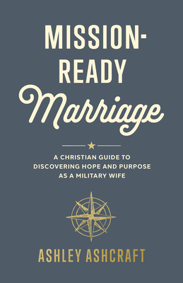 Mission-Ready Marriage: A Christian Guide to Discovering Hope and Purpose as a Military Wife - Ashley Ashcraft