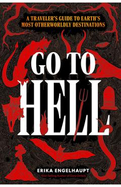 Poza produsului Go to Hell: A Traveler's Guide to Earth's Most Otherworldly Destinations - Erika Engelhaupt