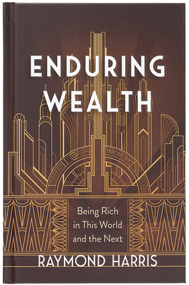 Enduring Wealth: Being Rich in This World and the Next - Raymond Harris