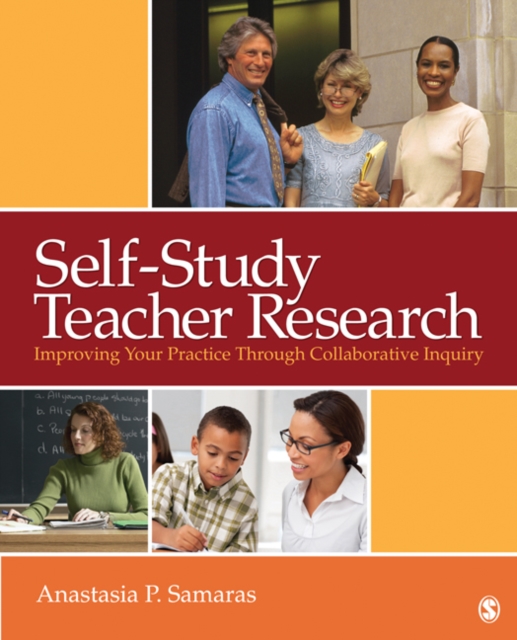Self-Study Teacher Research: Improving Your Practice Through Collaborative Inquiry - Anastasia P. Samaras