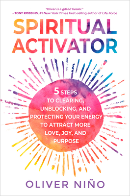 Spiritual Activator: 5 Steps to Clearing, Unblocking, and Protecting Your Energy to Attract More Love, Joy, and Purpose - Oliver Nino