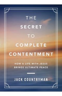 Coperta cărții 'The Secret to Complete Contentment: How a Life with Jesus Brings Ultimate Peace - Jack Countryman'