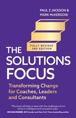Solutions Focus, 3rd Edition: Transforming Change for Coaches, Leaders and Consultants - Mark Mckergow