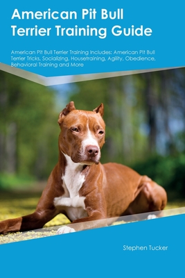 American Pit Bull Terrier Training Guide American Pit Bull Terrier Training Includes: American Pit Bull Terrier Tricks, Socializing, Housetraining, Ag - Stephen Tucker