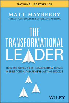 The Transformational Leader: How the World's Best Leaders Build Teams, Inspire Action, and Achieve Lasting Success - Matt Mayberry