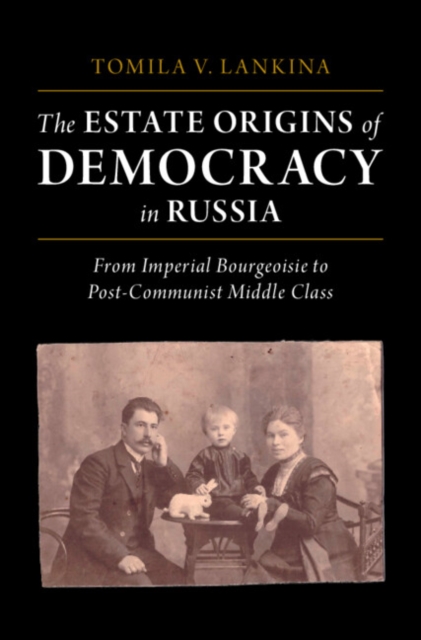 The Estate Origins of Democracy in Russia: From Imperial Bourgeoisie to Post-Communist Middle Class - Tomila V. Lankina