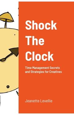 Coperta cărții 'Shock The Clock: Time Management for Too Busy Creatives - Jeanette Levellie'