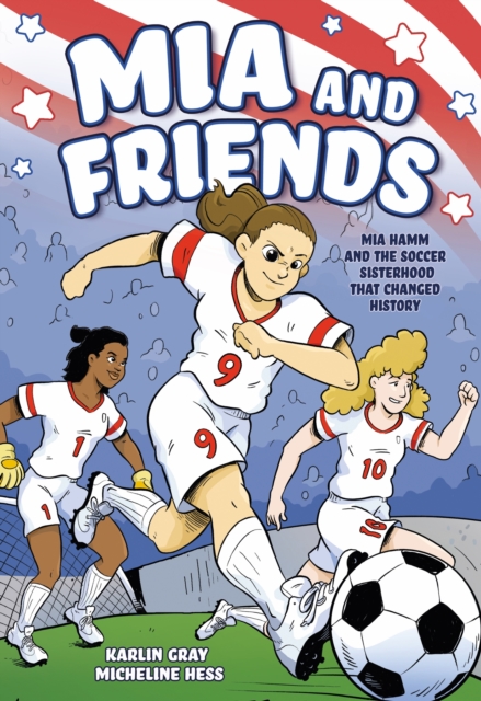 MIA and Friends: Mia Hamm and the Soccer Sisterhood That Changed History - Karlin Gray