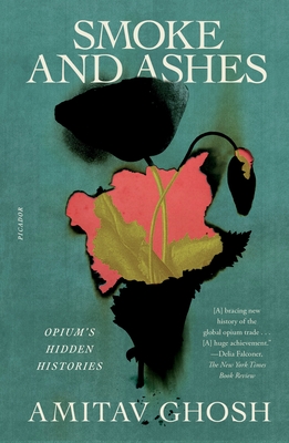 Smoke and Ashes: Opium's Hidden Histories - Amitav Ghosh