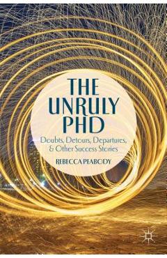 Poza produsului The Unruly PhD: Doubts, Detours, Departures, and Other Success Stories - R. Peabody