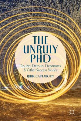 The Unruly PhD: Doubts, Detours, Departures, and Other Success Stories - R. Peabody