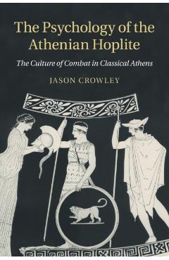 Coperta cărții 'The Psychology of the Athenian Hoplite: The Culture of Combat in Classical Athens - Jason Crowley'