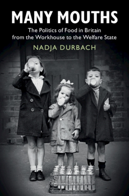 Many Mouths: The Politics of Food in Britain from the Workhouse to the Welfare State - Nadja Durbach