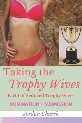 Taking the Trophy Wives: Part I of Seduced Trophy Wives (lesbian domination, lesbian seduction, bondage and discipline, humiliation, domination - Jordan Church