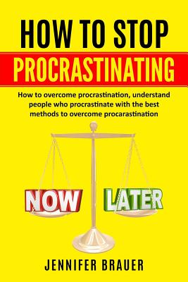 How to Stop Procrastinating: How to overcome procrastination, understand people who procrastinate with the best methods to overcome procarastinatio - Jennifer Brauer