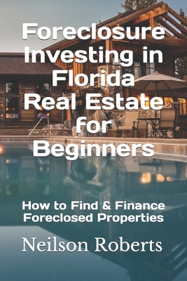 Foreclosure Investing in Florida Real Estate for Beginners: How to Find & Finance Foreclosed Properties - Neilson Roberts