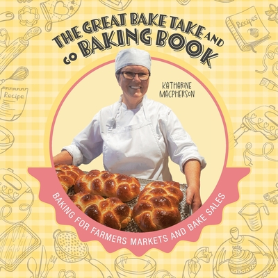 The Great Bake Take and Go Baking Book: Baking for Farmers Markets and Bake Sales - Katharine Macpherson