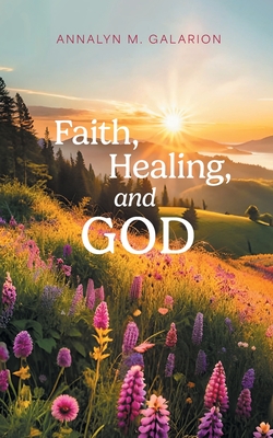 Faith, Healing, and God - Annalyn M. Galarion