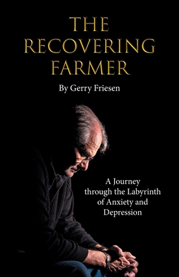 The Recovering Farmer: A Journey through the Labyrinth of Anxiety and Depression - Gerry Friesen