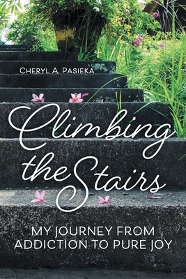 Climbing the Stairs: My Journey from Addiction to Pure Joy - Cheryl A. Pasieka