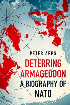 Deterring Armageddon: A Biography of NATO - Peter Apps