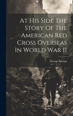 At His Side The Story Of The American Red Cross Overseas In World War II - George Korson