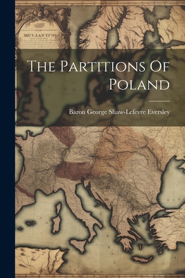 Coperta cărții 'The Partitions Of Poland - Baron George Shaw-lefevre Eversley'