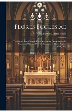 Coperta cărții 'Flores Ecclesiae: The Saints of the Catholic Church Arranged According to the Calendar: With the Flowers Dedicated to'