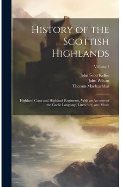 Coperta cărții 'History of the Scottish Highlands: Highland Clans and Highland Regiments, With an Account of the Gaelic Language,'
