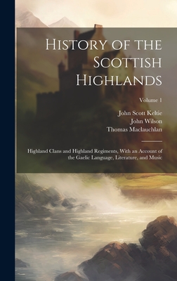 Coperta cărții 'History of the Scottish Highlands: Highland Clans and Highland Regiments, With an Account of the Gaelic Language,'