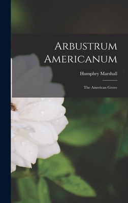 Arbustrum Americanum: The American Grove - Humphry Marshall