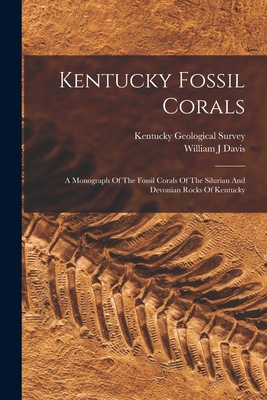 Kentucky Fossil Corals: A Monograph Of The Fossil Corals Of The Silurian And Devonian Rocks Of Kentucky - Davis William J